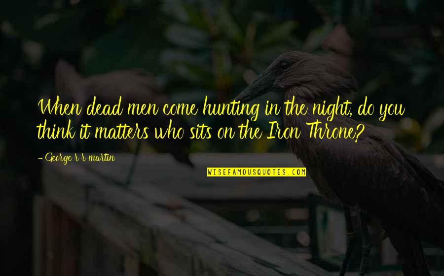 All That Matters Is Now Quotes By George R R Martin: When dead men come hunting in the night,