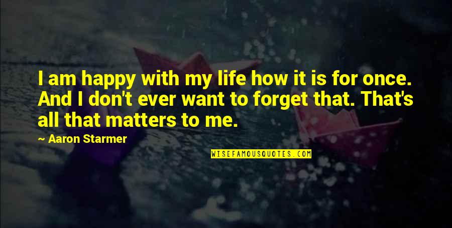 All That Matters Is Quotes By Aaron Starmer: I am happy with my life how it