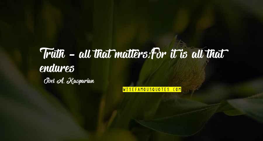 All That Matters Is Quotes By Joel A. Kasparian: Truth - all that matters;For it is all