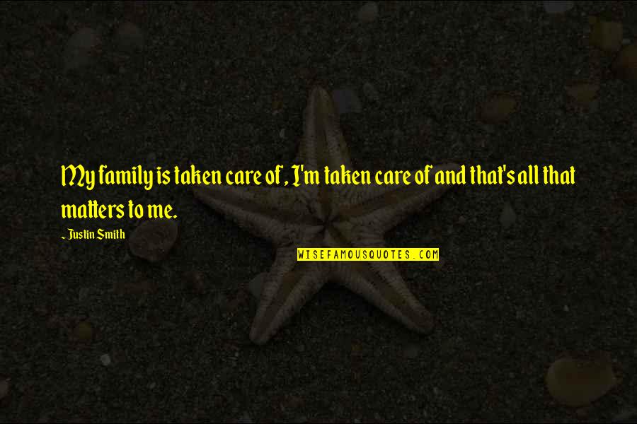 All That Matters Is Quotes By Justin Smith: My family is taken care of, I'm taken