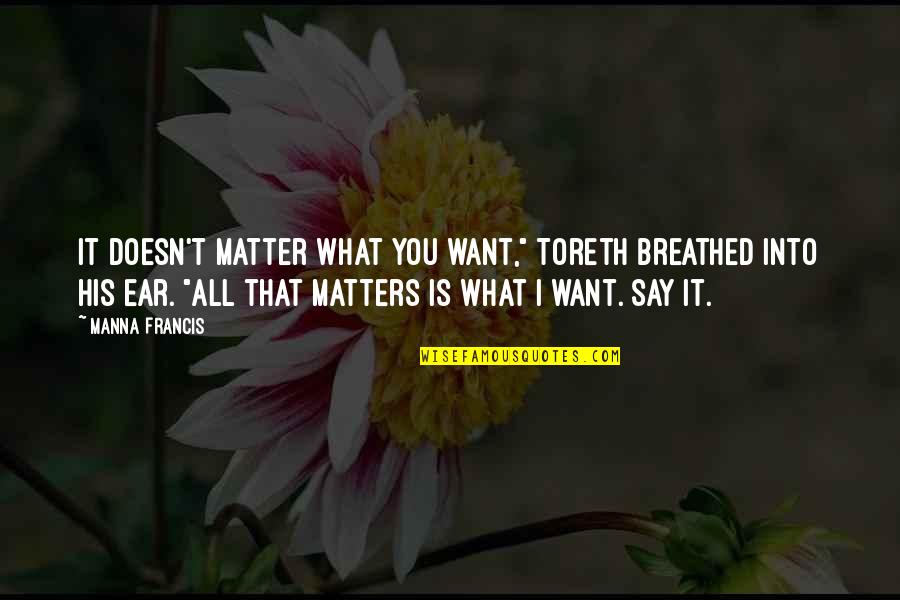 All That Matters Is Quotes By Manna Francis: It doesn't matter what you want," Toreth breathed