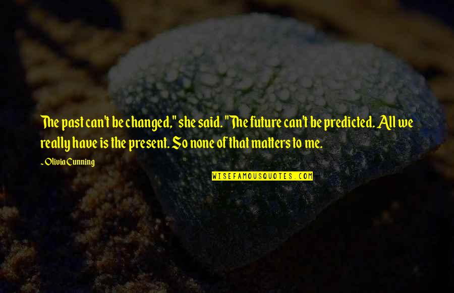 All That Matters Is Quotes By Olivia Cunning: The past can't be changed," she said. "The