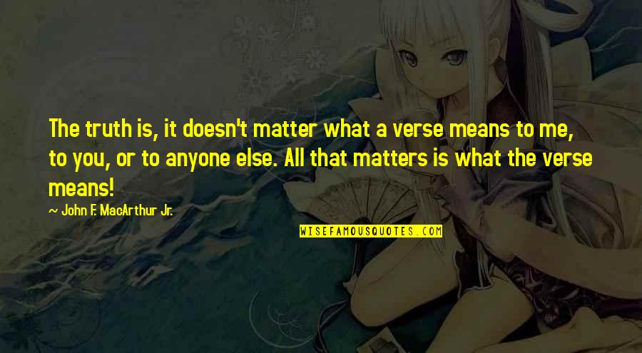 All That Matters Is You Quotes By John F. MacArthur Jr.: The truth is, it doesn't matter what a All That Matters Is You Quotes By John F. MacArthur Jr.: The truth is, it doesn't matter what a