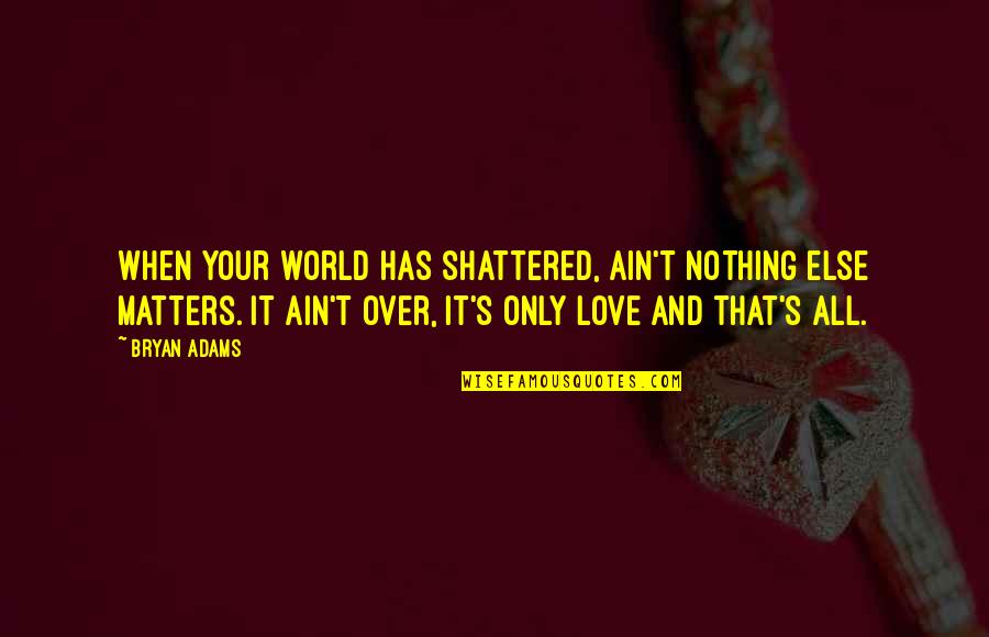 All That Matters Quotes By Bryan Adams: When your world has shattered, ain't nothing else