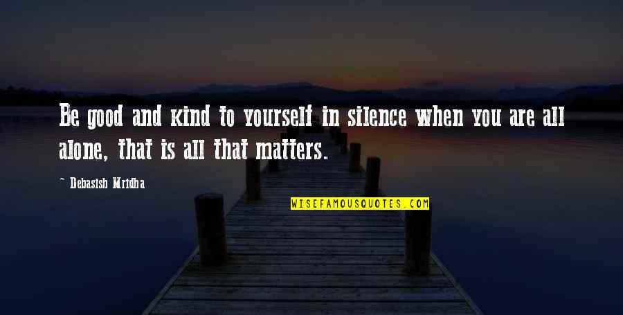 All That Matters Quotes By Debasish Mridha: Be good and kind to yourself in silence