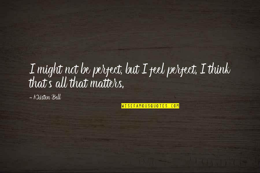 All That Matters Quotes By Kristen Bell: I might not be perfect, but I feel