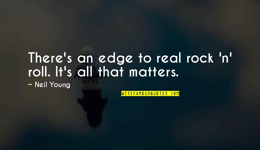 All That Matters Quotes By Neil Young: There's an edge to real rock 'n' roll.