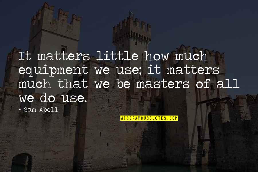All That Matters Quotes By Sam Abell: It matters little how much equipment we use;