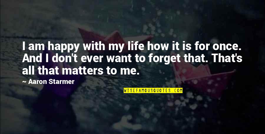 All That Matters To Me Quotes By Aaron Starmer: I am happy with my life how it