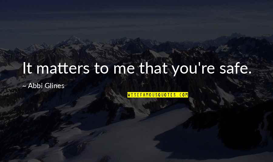 All That Matters To Me Quotes By Abbi Glines: It matters to me that you're safe.