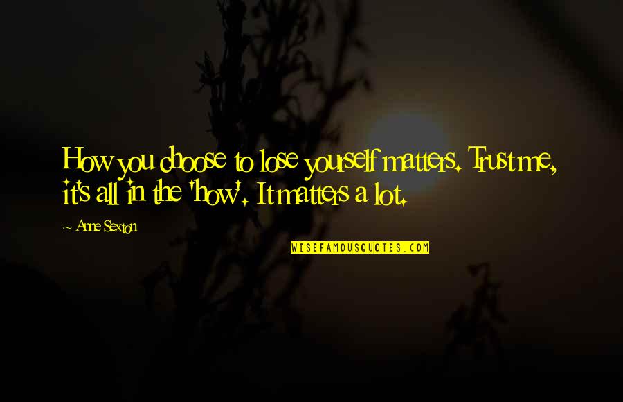 All That Matters To Me Quotes By Anne Sexton: How you choose to lose yourself matters. Trust