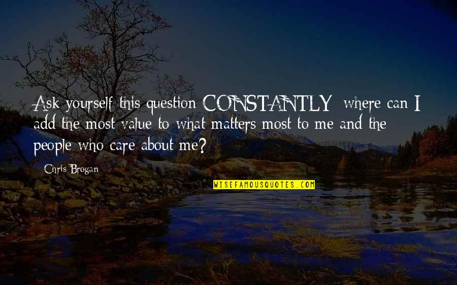 All That Matters To Me Quotes By Chris Brogan: Ask yourself this question CONSTANTLY: where can I