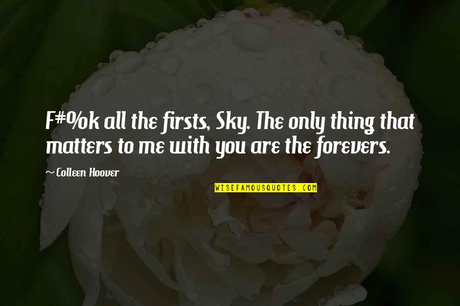 All That Matters To Me Quotes By Colleen Hoover: F#%k all the firsts, Sky. The only thing