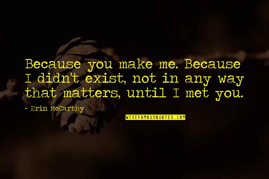 All That Matters To Me Quotes By Erin McCarthy: Because you make me. Because I didn't exist,