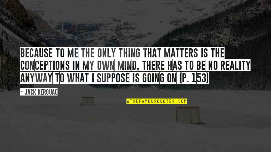 All That Matters To Me Quotes By Jack Kerouac: Because to me the only thing that matters