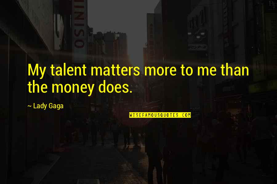 All That Matters To Me Quotes By Lady Gaga: My talent matters more to me than the