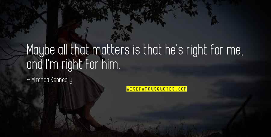 All That Matters To Me Quotes By Miranda Kenneally: Maybe all that matters is that he's right