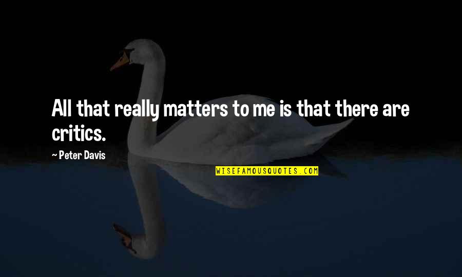 All That Matters To Me Quotes By Peter Davis: All that really matters to me is that