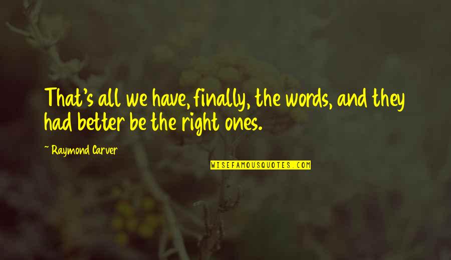 All That Quotes By Raymond Carver: That's all we have, finally, the words, and