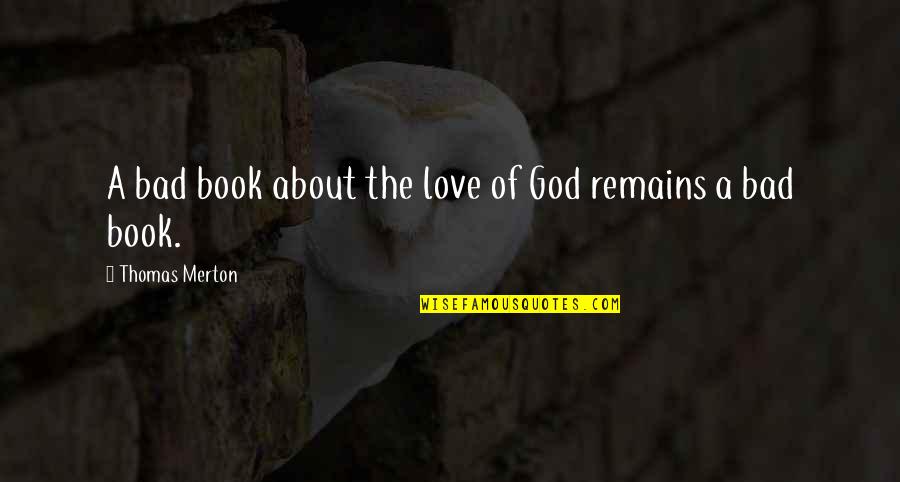 All That Remains Love Quotes By Thomas Merton: A bad book about the love of God