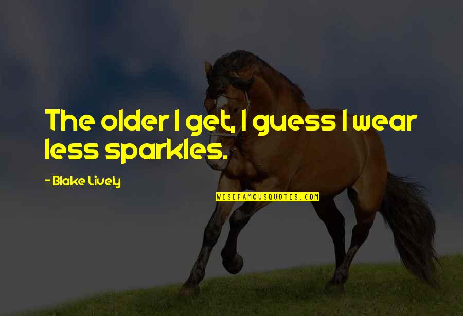 All That Sparkles Quotes By Blake Lively: The older I get, I guess I wear