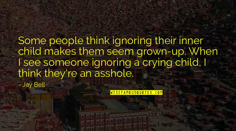 All That We See Or Seem Quotes By Jay Bell: Some people think ignoring their inner child makes All That We See Or Seem Quotes By Jay Bell: Some people think ignoring their inner child makes