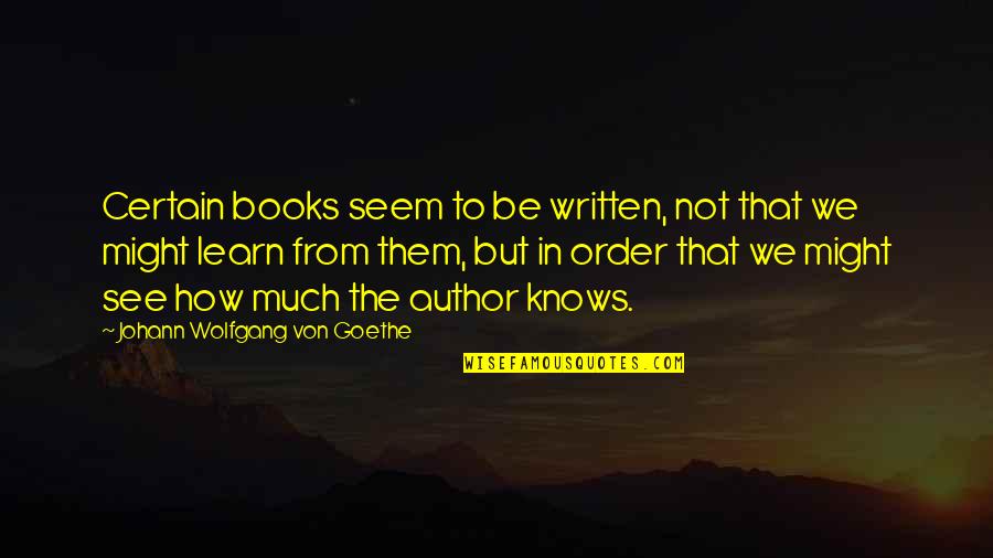 All That We See Or Seem Quotes By Johann Wolfgang Von Goethe: Certain books seem to be written, not that All That We See Or Seem Quotes By Johann Wolfgang Von Goethe: Certain books seem to be written, not that