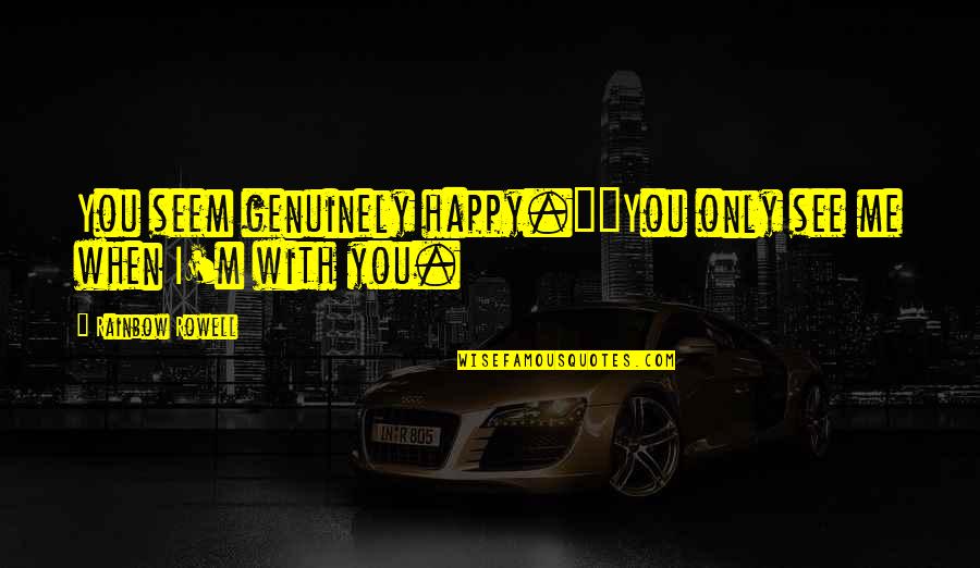 All That We See Or Seem Quotes By Rainbow Rowell: You seem genuinely happy.""You only see me when All That We See Or Seem Quotes By Rainbow Rowell: You seem genuinely happy.""You only see me when
