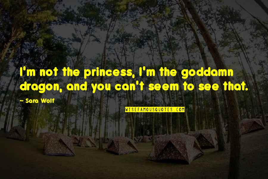All That We See Or Seem Quotes By Sara Wolf: I'm not the princess, I'm the goddamn dragon,