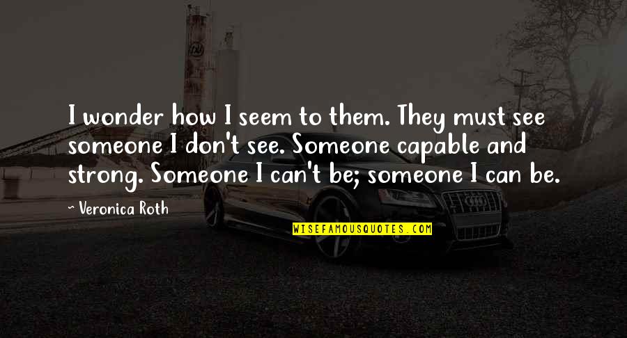 All That We See Or Seem Quotes By Veronica Roth: I wonder how I seem to them. They All That We See Or Seem Quotes By Veronica Roth: I wonder how I seem to them. They