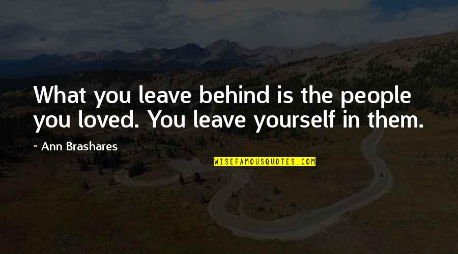 All That You Leave Behind Quotes By Ann Brashares: What you leave behind is the people you
