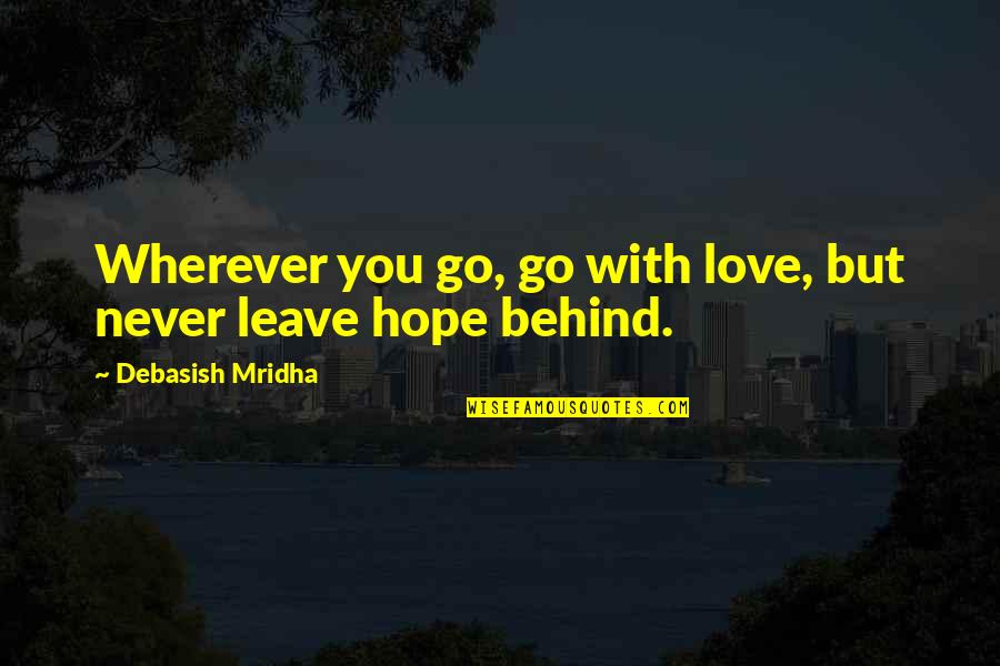 All That You Leave Behind Quotes By Debasish Mridha: Wherever you go, go with love, but never
