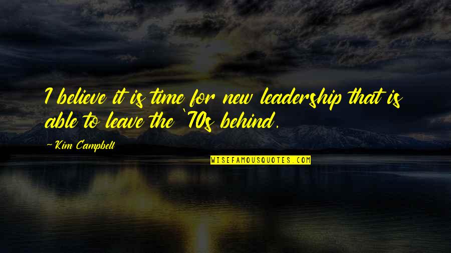 All That You Leave Behind Quotes By Kim Campbell: I believe it is time for new leadership