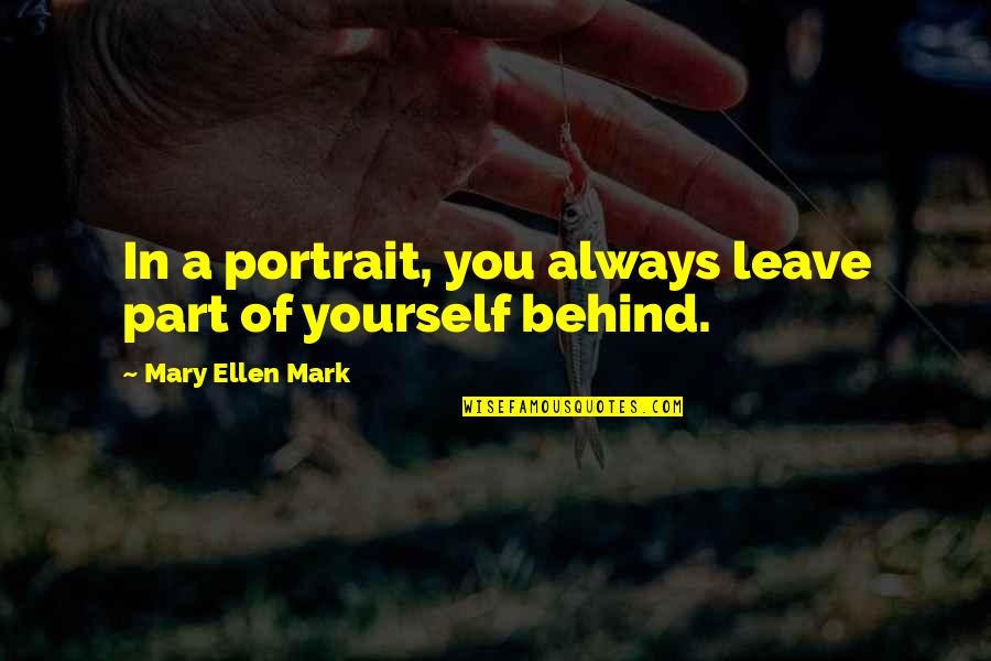 All That You Leave Behind Quotes By Mary Ellen Mark: In a portrait, you always leave part of