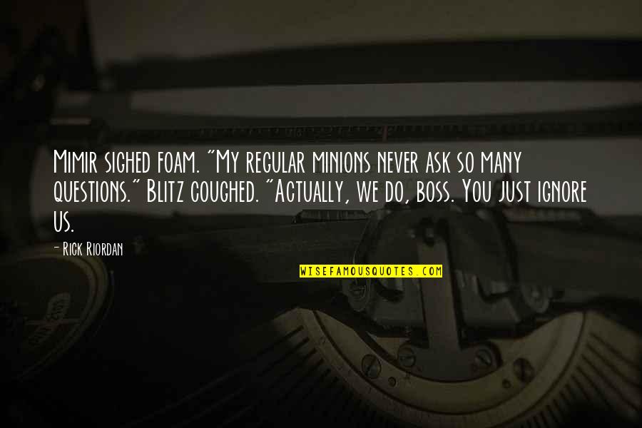 All The Best Boss Quotes By Rick Riordan: Mimir sighed foam. "My regular minions never ask