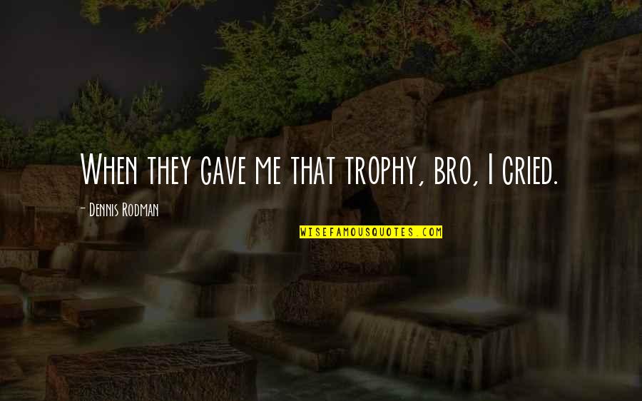 All The Best Bro Quotes By Dennis Rodman: When they gave me that trophy, bro, I