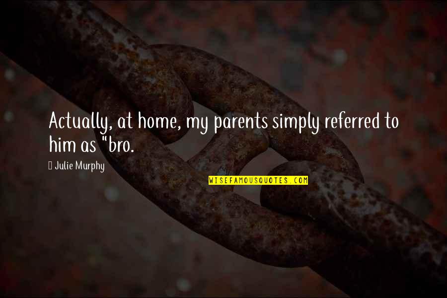All The Best Bro Quotes By Julie Murphy: Actually, at home, my parents simply referred to