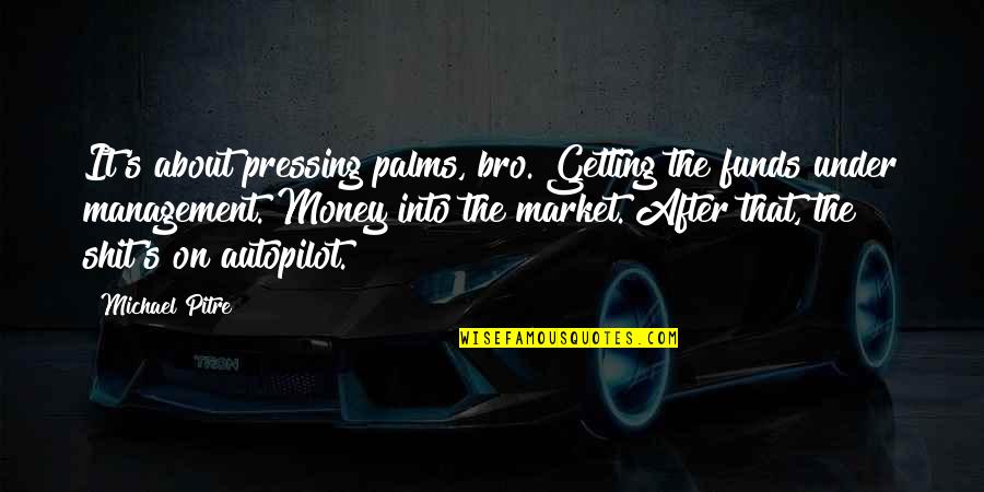 All The Best Bro Quotes By Michael Pitre: It's about pressing palms, bro. Getting the funds