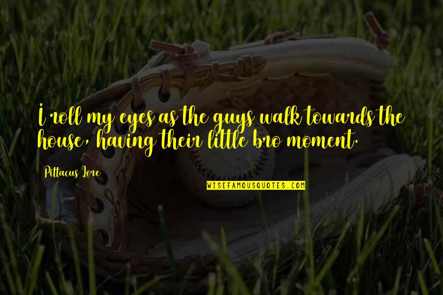 All The Best Bro Quotes By Pittacus Lore: I roll my eyes as the guys walk