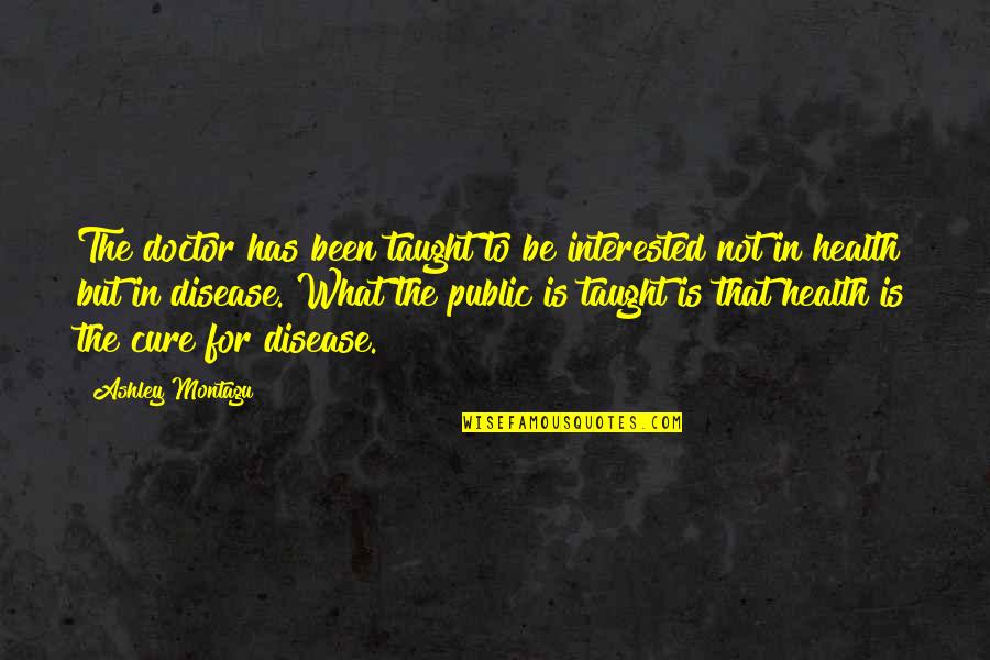 All The Best Doctor Quotes By Ashley Montagu: The doctor has been taught to be interested All The Best Doctor Quotes By Ashley Montagu: The doctor has been taught to be interested