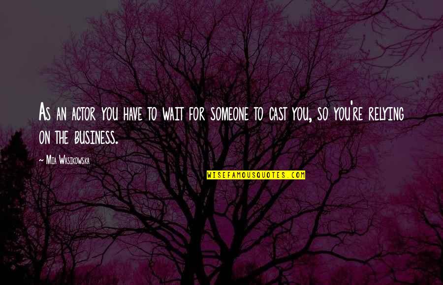 All The Best For Business Quotes By Mia Wasikowska: As an actor you have to wait for All The Best For Business Quotes By Mia Wasikowska: As an actor you have to wait for