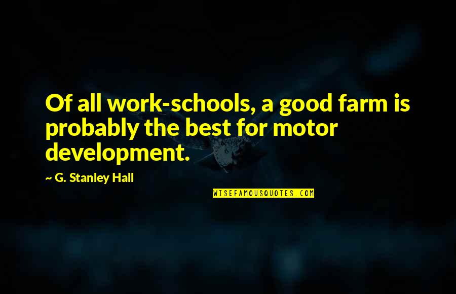 All The Best For Quotes By G. Stanley Hall: Of all work-schools, a good farm is probably