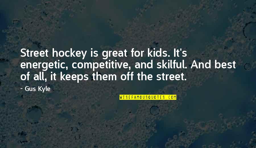 All The Best For Quotes By Gus Kyle: Street hockey is great for kids. It's energetic,