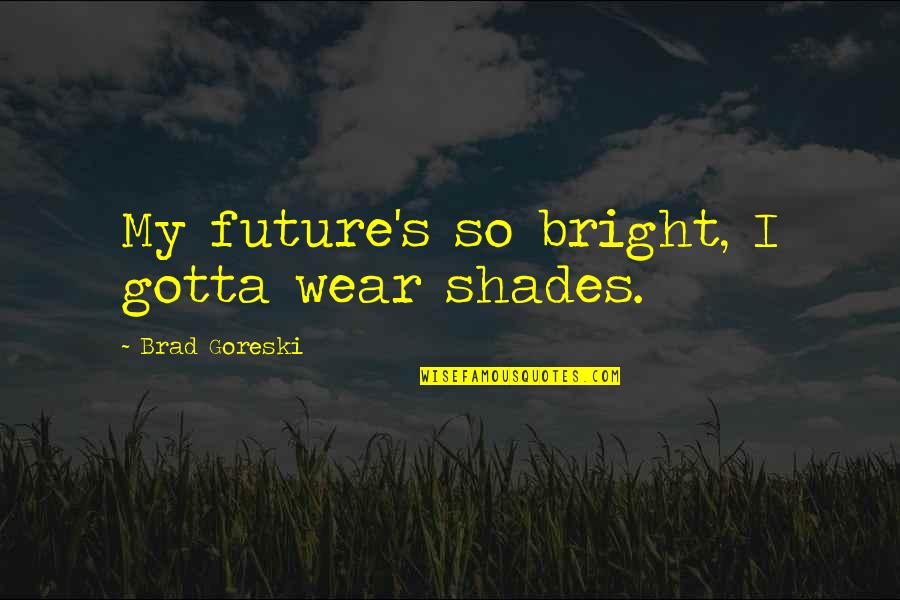 All The Best For Your Bright Future Quotes By Brad Goreski: My future's so bright, I gotta wear shades.