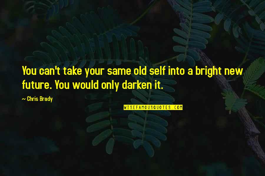 All The Best For Your Bright Future Quotes By Chris Brady: You can't take your same old self into