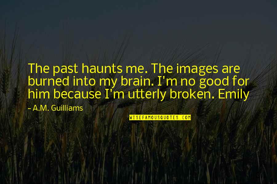 All The Best Images With Quotes By A.M. Guilliams: The past haunts me. The images are burned All The Best Images With Quotes By A.M. Guilliams: The past haunts me. The images are burned