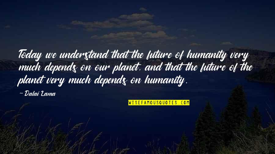 All The Best In Your Future Quotes By Dalai Lama: Today we understand that the future of humanity