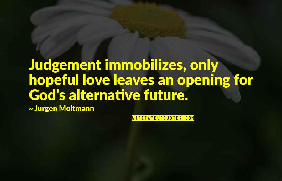 All The Best In Your Future Quotes By Jurgen Moltmann: Judgement immobilizes, only hopeful love leaves an opening