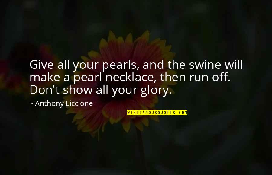 All The Best Quotes By Anthony Liccione: Give all your pearls, and the swine will