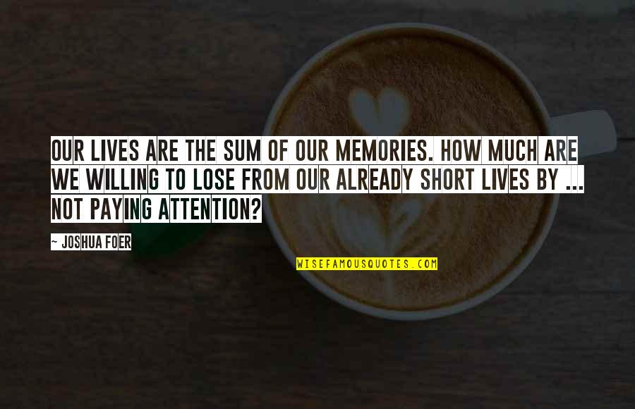 All The Best Short Quotes By Joshua Foer: Our lives are the sum of our memories.